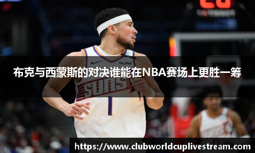 布克与西蒙斯的对决谁能在NBA赛场上更胜一筹