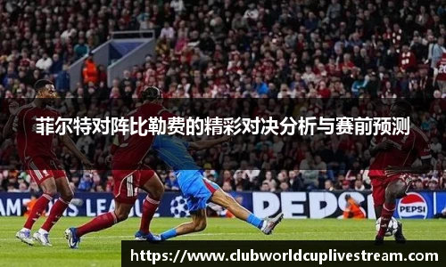 菲尔特对阵比勒费的精彩对决分析与赛前预测