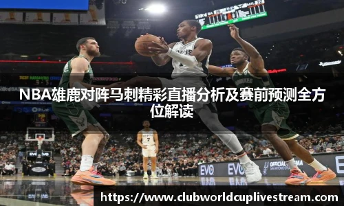 NBA雄鹿对阵马刺精彩直播分析及赛前预测全方位解读