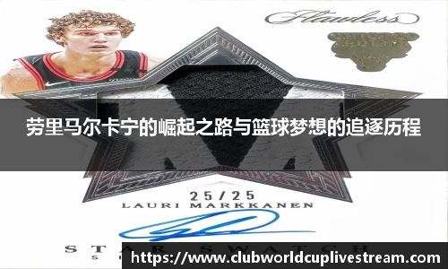 劳里马尔卡宁的崛起之路与篮球梦想的追逐历程