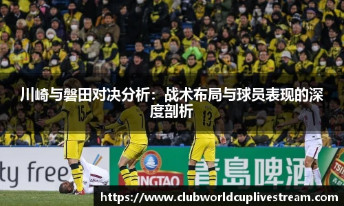 川崎与磐田对决分析：战术布局与球员表现的深度剖析