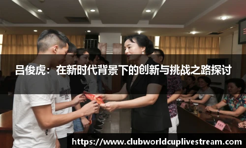 吕俊虎：在新时代背景下的创新与挑战之路探讨